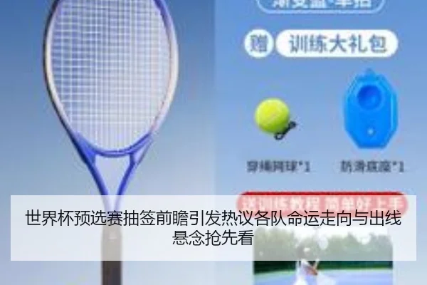 世界杯预选赛抽签前瞻引发热议各队命运走向与出线悬念抢先看